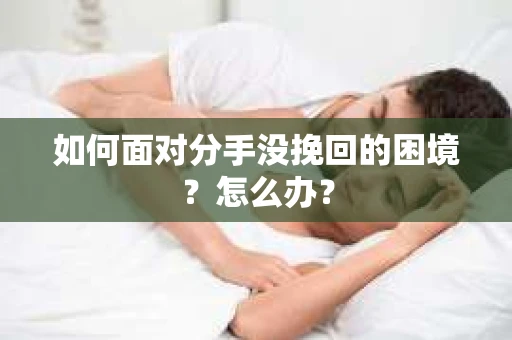 如何面对分手没挽回的困境？怎么办？