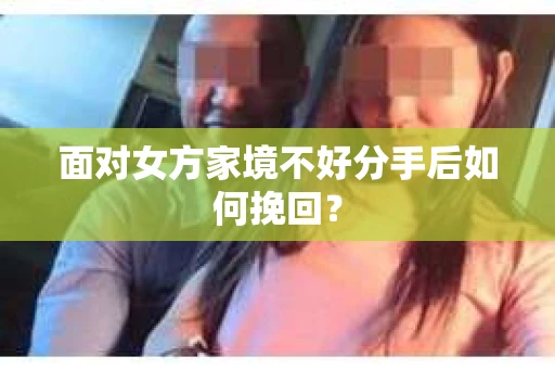 面对女方家境不好分手后如何挽回？