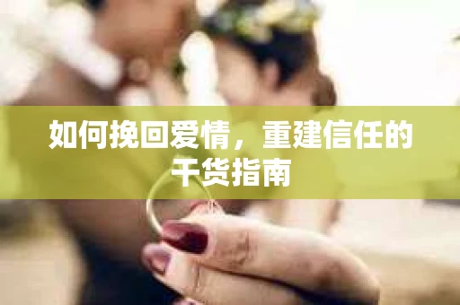 如何挽回爱情，重建信任的干货指南