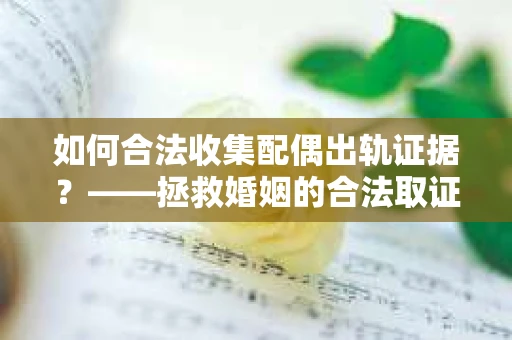 如何合法收集配偶出轨证据？——拯救婚姻的合法取证记