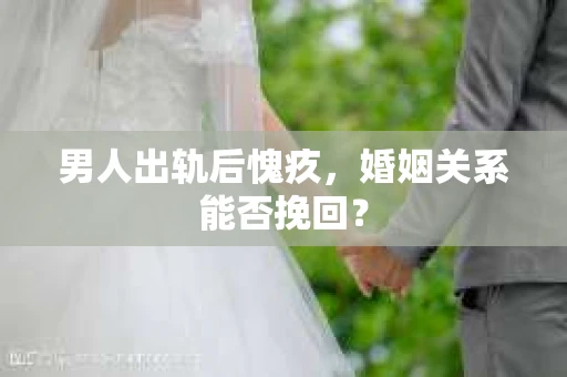 男人出轨后愧疚，婚姻关系能否挽回？