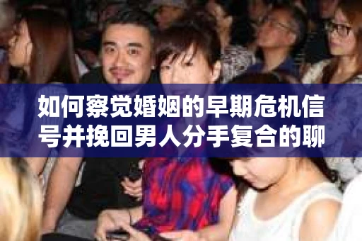 如何察觉婚姻的早期危机信号并挽回男人分手复合的聊天技巧？