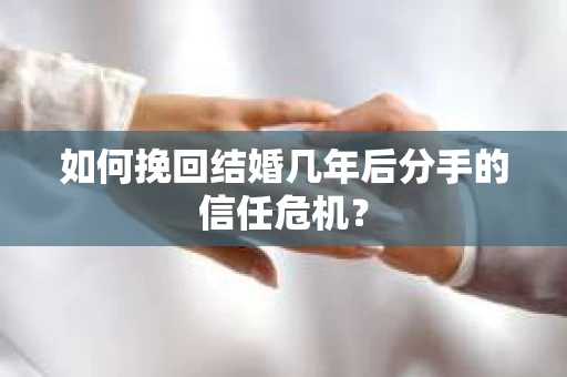 如何挽回结婚几年后分手的信任危机？