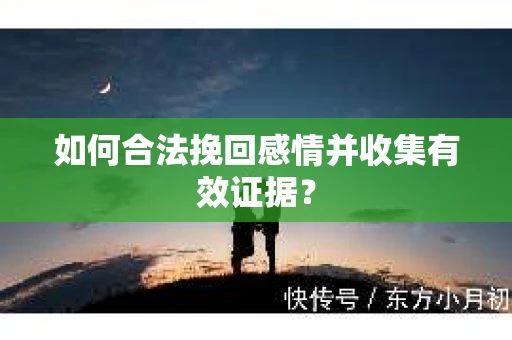 如何合法挽回感情并收集有效证据？
