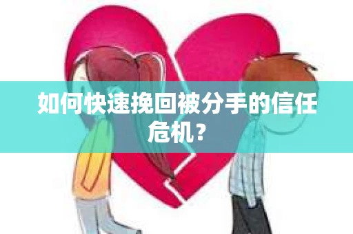 如何快速挽回被分手的信任危机？