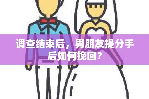 调查结束后，男朋友提分手后如何挽回？