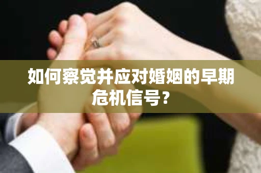 如何察觉并应对婚姻的早期危机信号？
