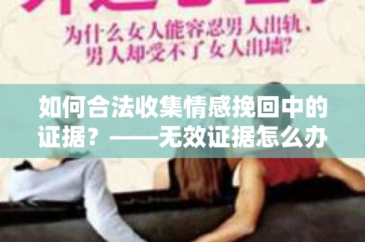如何合法收集情感挽回中的证据？——无效证据怎么办？