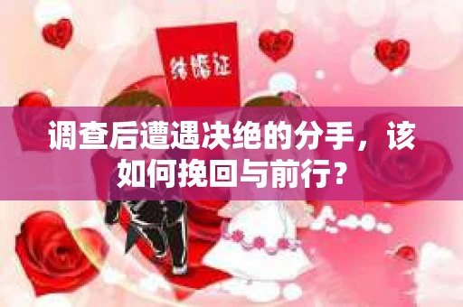 调查后遭遇决绝的分手，该如何挽回与前行？