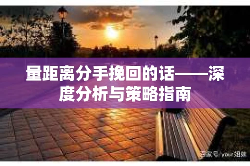 量距离分手挽回的话——深度分析与策略指南