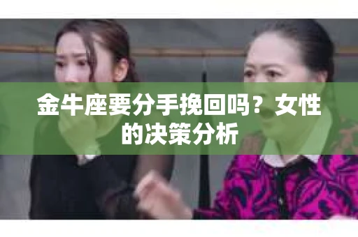 金牛座要分手挽回吗？女性的决策分析