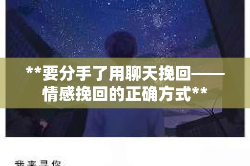 **要分手了用聊天挽回——情感挽回的正确方式**