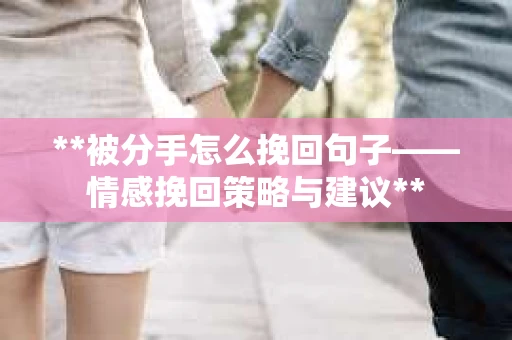 **被分手怎么挽回句子——情感挽回策略与建议**