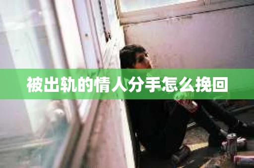 被出轨的情人分手怎么挽回