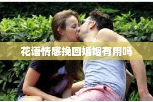 花语情感挽回婚姻有用吗