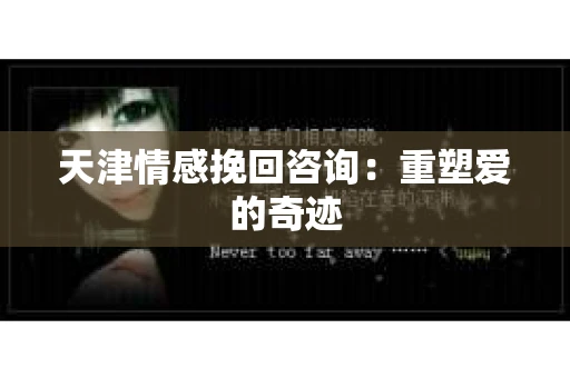 天津情感挽回咨询：重塑爱的奇迹