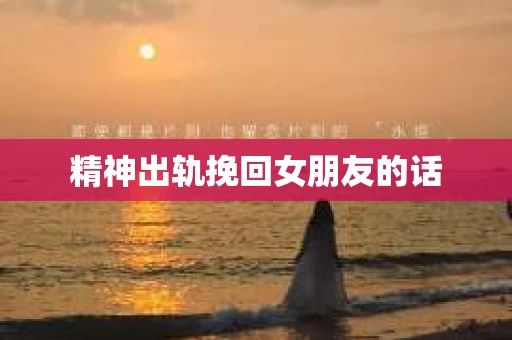 精神出轨挽回女朋友的话