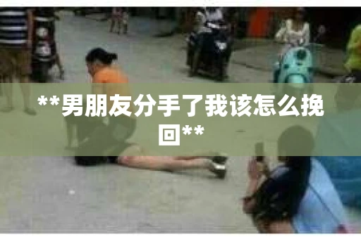 **男朋友分手了我该怎么挽回**