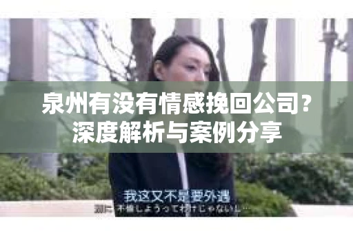 泉州有没有情感挽回公司？深度解析与案例分享