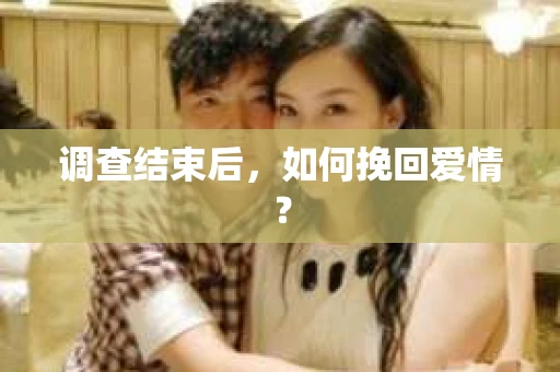 调查结束后，如何挽回爱情？