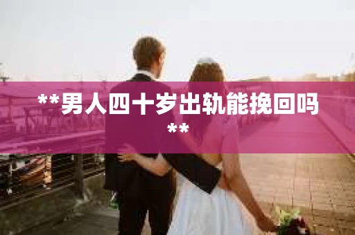 **男人四十岁出轨能挽回吗**