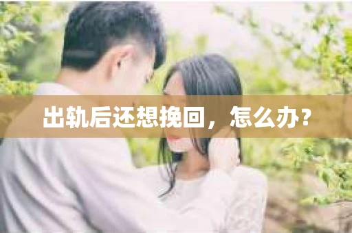 出轨后还想挽回,怎么办? 出轨后还想挽回,怎么办?