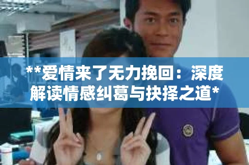 **爱情来了无力挽回：深度解读情感纠葛与抉择之道**