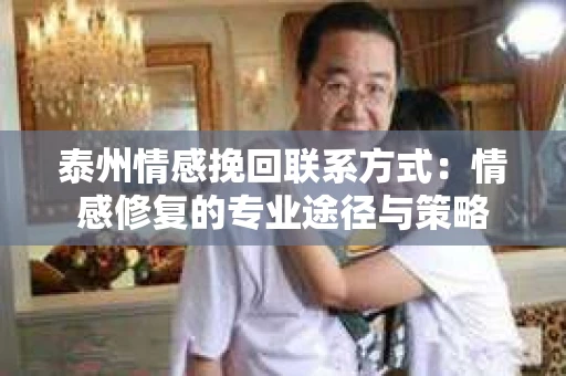 泰州情感挽回联系方式：情感修复的专业途径与策略