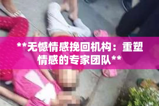 **无憾情感挽回机构：重塑情感的专家团队**