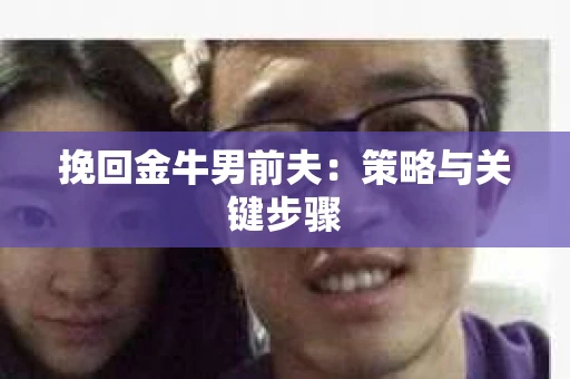 挽回金牛男前夫：策略与关键步骤