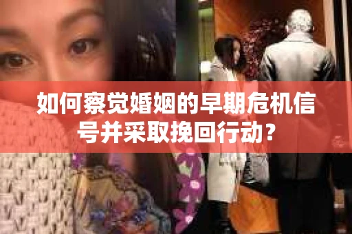 如何察觉婚姻的早期危机信号并采取挽回行动？