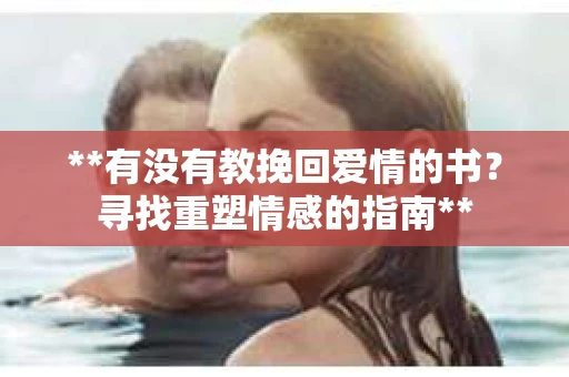 **有没有教挽回爱情的书？寻找重塑情感的指南**