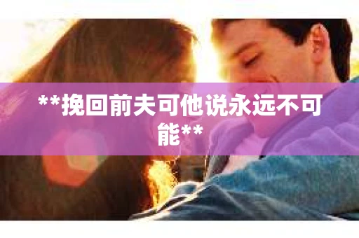 **挽回前夫可他说永远不可能**