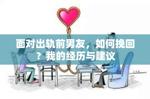 面对出轨前男友，如何挽回？我的经历与建议