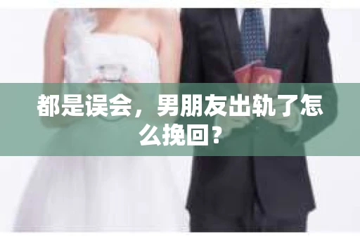 都是误会，男朋友出轨了怎么挽回？