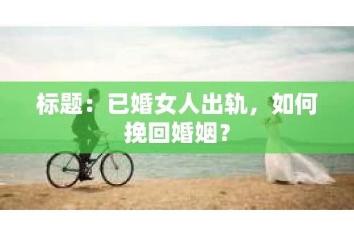 标题：已婚女人出轨，如何挽回婚姻？