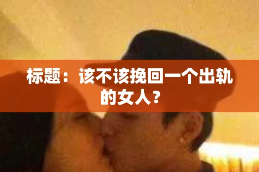 标题：该不该挽回一个出轨的女人？