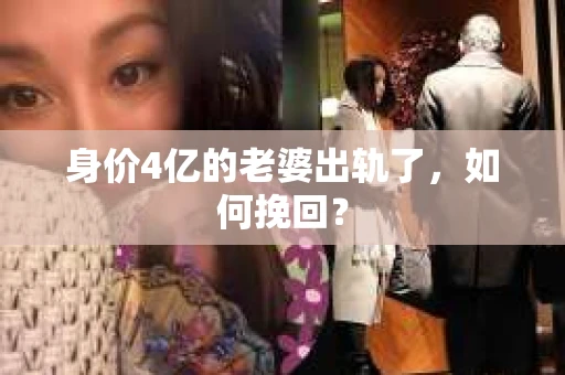 身价4亿的老婆出轨了，如何挽回？