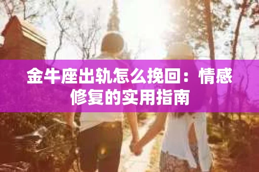 金牛座出轨怎么挽回：情感修复的实用指南