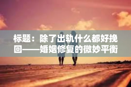 标题：除了出轨什么都好挽回——婚姻修复的微妙平衡