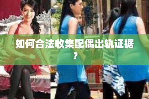 如何合法收集配偶出轨证据? 如何合法收集配偶出轨证据?