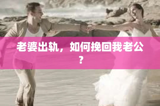 老婆出轨，如何挽回我老公？