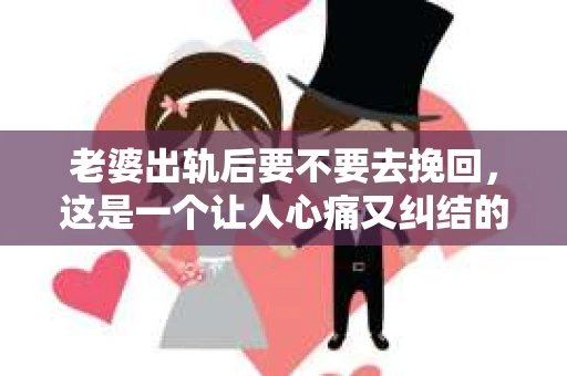 老婆出轨后要不要去挽回，这是一个让人心痛又纠结的问题。在这个问题上，每个人都有自己的看法和选择。今天，我就来和大家聊聊这个话题，希望能给大家带来一些帮助。