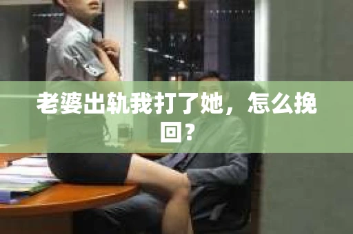 老婆出轨我打了她，怎么挽回？