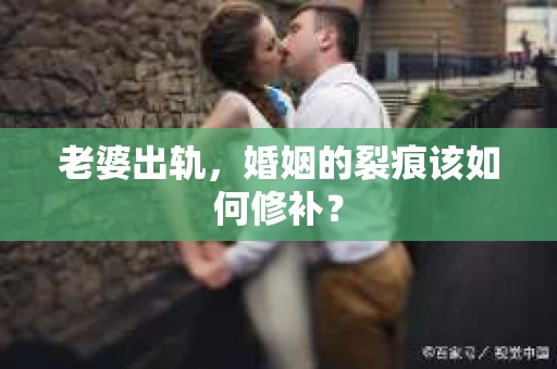 老婆出轨，婚姻的裂痕该如何修补？