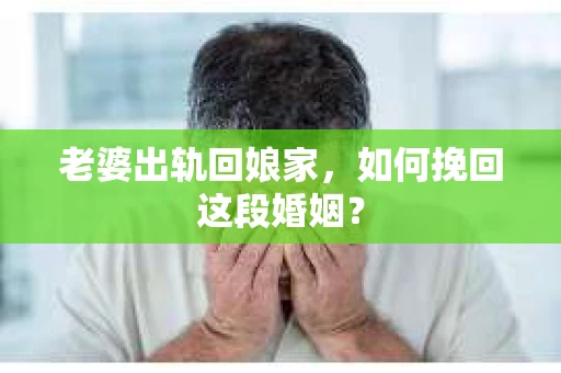 老婆出轨回娘家，如何挽回这段婚姻？