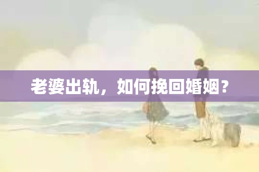 老婆出轨，如何挽回婚姻？