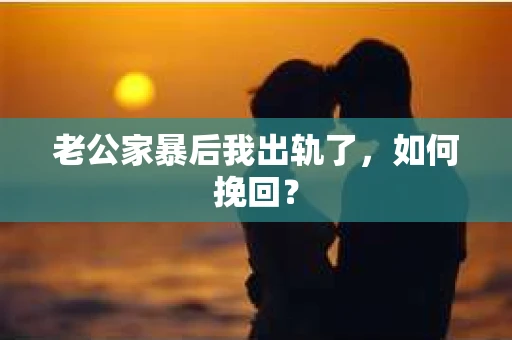老公家暴后我出轨了，如何挽回？