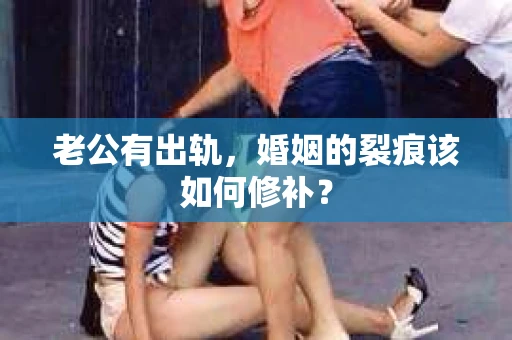 老公有出轨，婚姻的裂痕该如何修补？