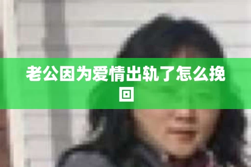 老公因为爱情出轨了怎么挽回